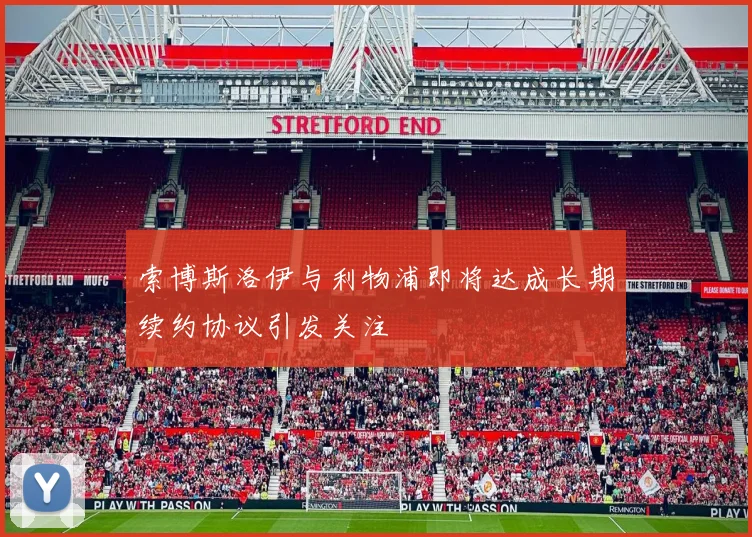 索博斯洛伊与利物浦即将达成长期续约协议引发关注