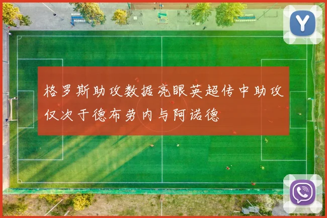 格罗斯助攻数据亮眼英超传中助攻仅次于德布劳内与阿诺德